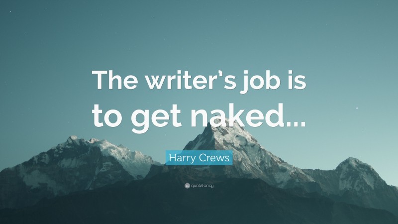 Harry Crews Quote: “The writer’s job is to get naked...”