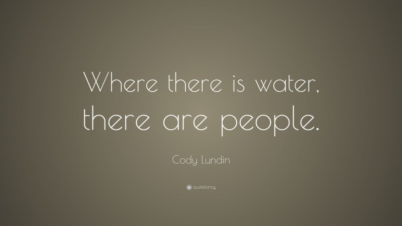 Cody Lundin Quote: “Where there is water, there are people.”