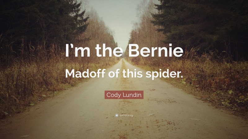 Cody Lundin Quote: “I’m the Bernie Madoff of this spider.”