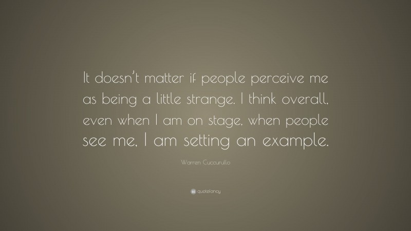 Warren Cuccurullo Quote: “It doesn’t matter if people perceive me as being a little strange. I think overall, even when I am on stage, when people see me, I am setting an example.”