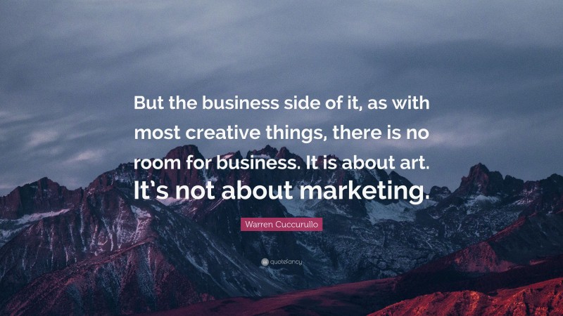 Warren Cuccurullo Quote: “But the business side of it, as with most creative things, there is no room for business. It is about art. It’s not about marketing.”