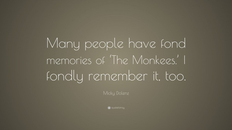 Micky Dolenz Quote: “Many people have fond memories of ‘The Monkees.’ I fondly remember it, too.”