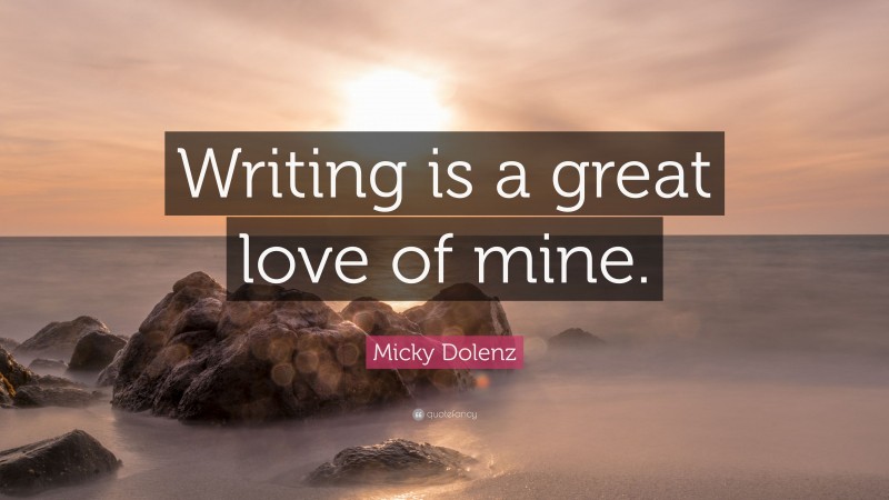 Micky Dolenz Quote: “Writing is a great love of mine.”