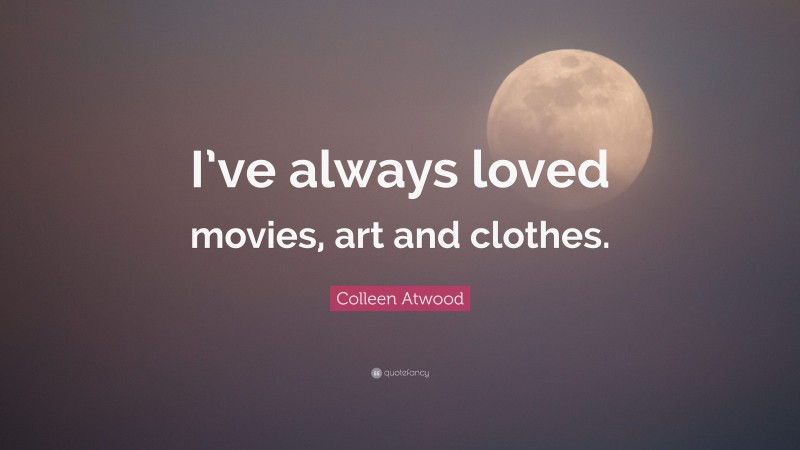 Colleen Atwood Quote: “I’ve always loved movies, art and clothes.”