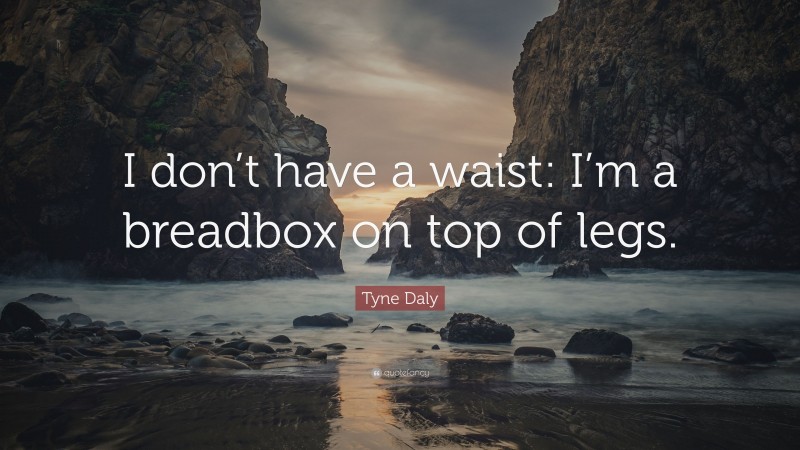 Tyne Daly Quote: “I don’t have a waist: I’m a breadbox on top of legs.”