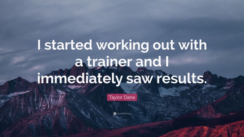 Taylor Dane Quote: “I started working out with a trainer and I immediately saw results.”