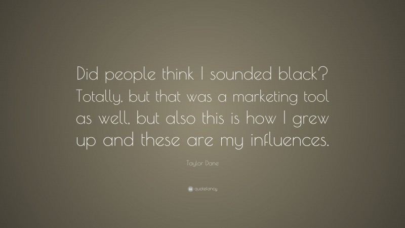 Taylor Dane Quote: “Did people think I sounded black? Totally, but that was a marketing tool as well, but also this is how I grew up and these are my influences.”