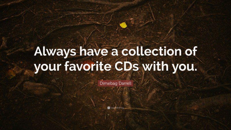 Dimebag Darrell Quote: “Always have a collection of your favorite CDs with you.”