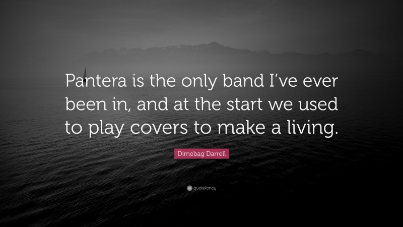 Dimebag Darrell Quote: “Pantera is the only band I’ve ever been in, and at the start we used to play covers to make a living.”