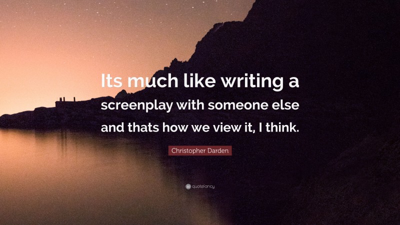 Christopher Darden Quote: “Its much like writing a screenplay with someone else and thats how we view it, I think.”