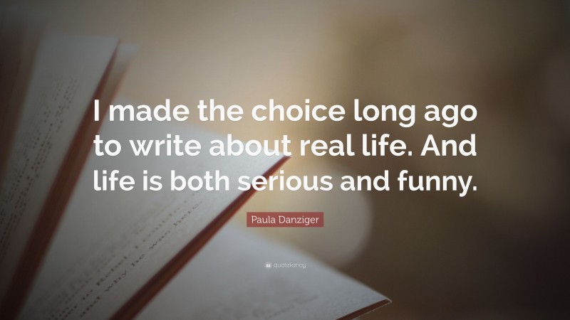 Paula Danziger Quote: “I made the choice long ago to write about real life. And life is both serious and funny.”