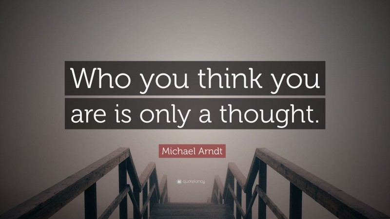 Michael Arndt Quote: “Who you think you are is only a thought.”