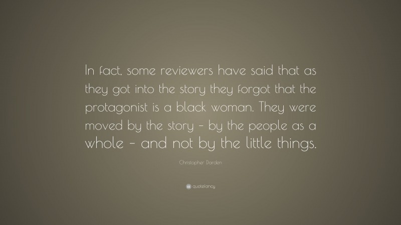 Christopher Darden Quote: “In fact, some reviewers have said that as they got into the story they forgot that the protagonist is a black woman. They were moved by the story – by the people as a whole – and not by the little things.”