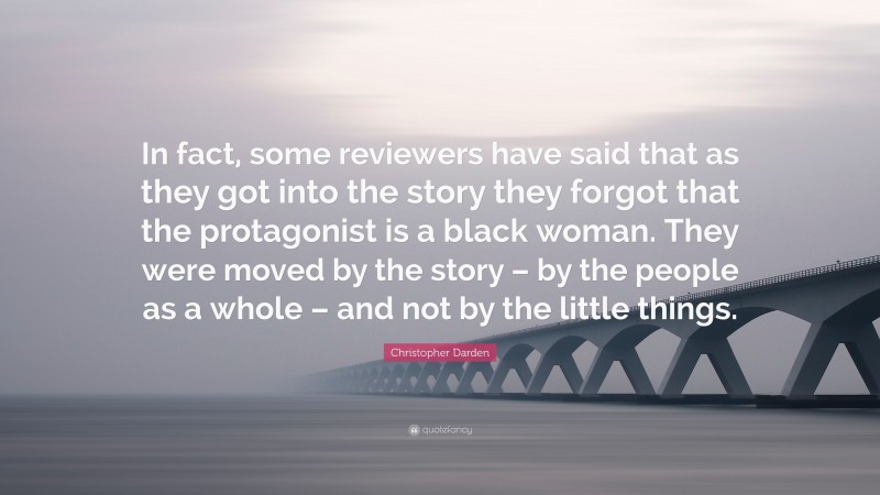 Christopher Darden Quote: “In fact, some reviewers have said that as they got into the story they forgot that the protagonist is a black woman. They were moved by the story – by the people as a whole – and not by the little things.”
