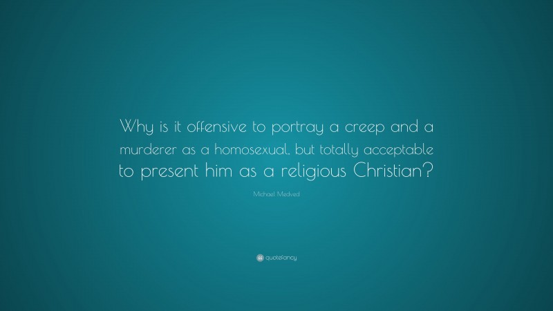 Michael Medved Quote: “Why is it offensive to portray a creep and a murderer as a homosexual, but totally acceptable to present him as a religious Christian?”
