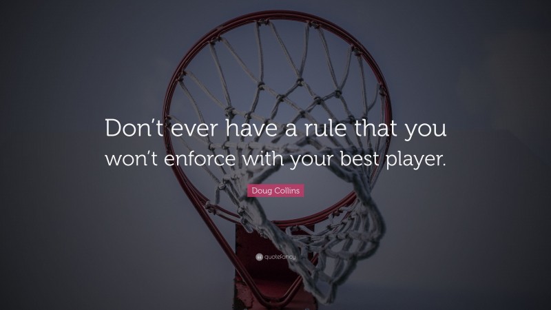Doug Collins Quote: “Don’t ever have a rule that you won’t enforce with your best player.”