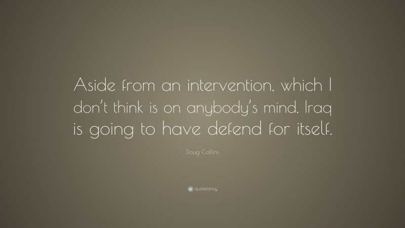Doug Collins Quote: “Aside from an intervention, which I don’t think is on anybody’s mind, Iraq is going to have defend for itself.”