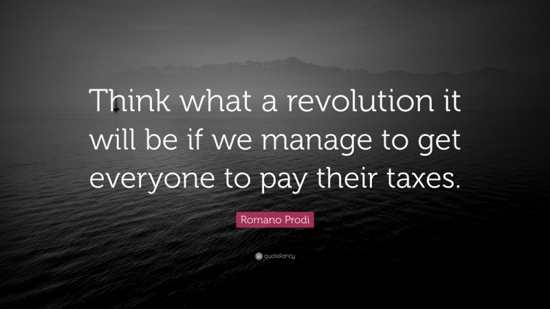 Romano Prodi Quote: “Think what a revolution it will be if we manage to get everyone to pay their taxes.”
