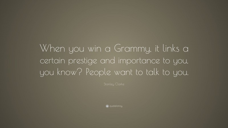 Stanley Clarke Quote: “When you win a Grammy, it links a certain prestige and importance to you, you know? People want to talk to you.”