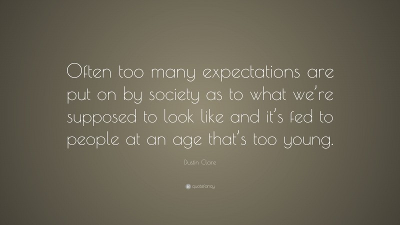 Dustin Clare Quote: “Often too many expectations are put on by society as to what we’re supposed to look like and it’s fed to people at an age that’s too young.”