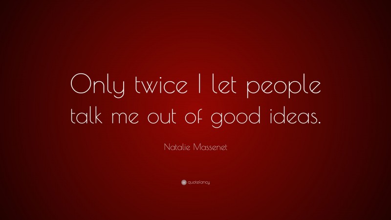 Natalie Massenet Quote: “Only twice I let people talk me out of good ideas.”