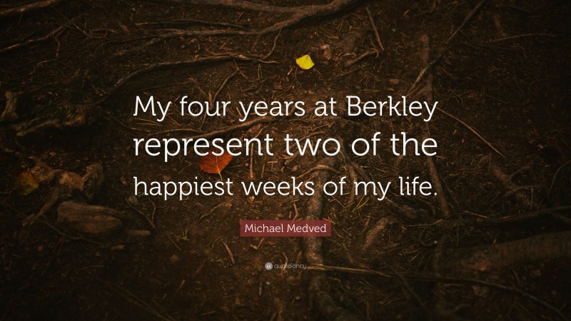 Michael Medved Quote: “My four years at Berkley represent two of the happiest weeks of my life.”