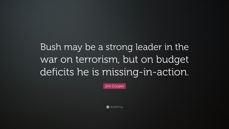Jim Cooper Quote: “Bush may be a strong leader in the war on terrorism, but on budget deficits he is missing-in-action.”