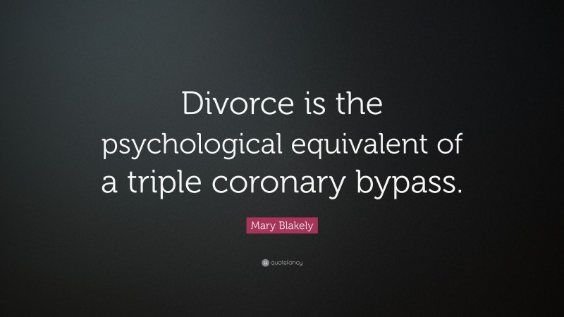 Mary Blakely Quote: “Divorce is the psychological equivalent of a triple coronary bypass.”