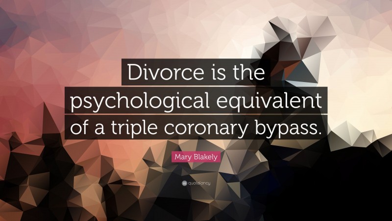 Mary Blakely Quote: “Divorce is the psychological equivalent of a triple coronary bypass.”