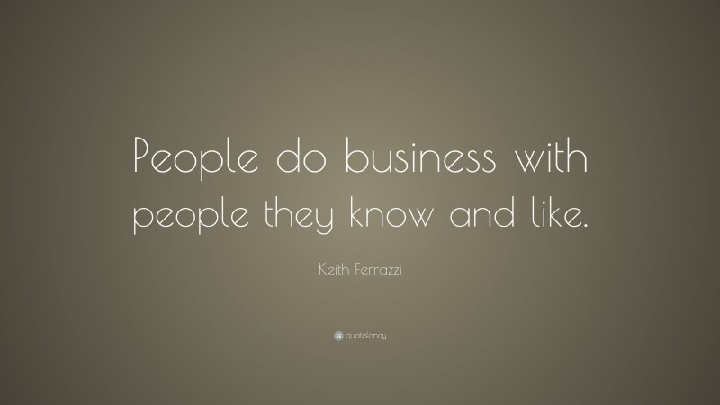 Keith Ferrazzi Quote: “People do business with people they know and like.”