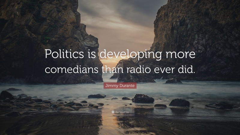 Jimmy Durante Quote: “Politics is developing more comedians than radio ever did.”