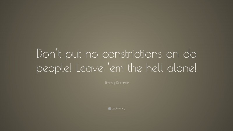 Jimmy Durante Quote: “Don’t put no constrictions on da people! Leave ’em the hell alone!”