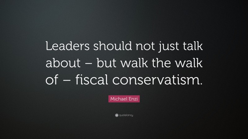 Michael Enzi Quote: “Leaders should not just talk about – but walk the walk of – fiscal conservatism.”