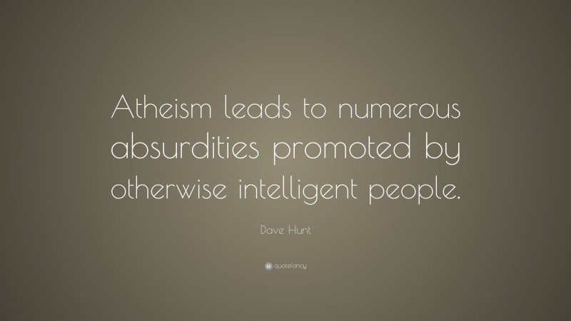 Dave Hunt Quote: “Atheism leads to numerous absurdities promoted by otherwise intelligent people.”