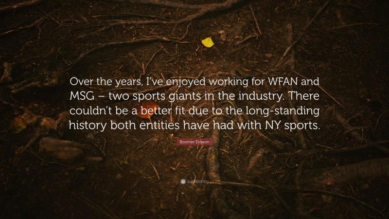 Boomer Esiason Quote: “Over the years, I’ve enjoyed working for WFAN and MSG – two sports giants in the industry. There couldn’t be a better fit due to the long-standing history both entities have had with NY sports.”