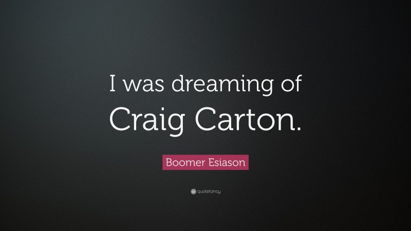 Boomer Esiason Quote: “I was dreaming of Craig Carton.”