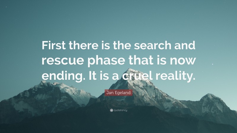 Jan Egeland Quote: “First there is the search and rescue phase that is now ending. It is a cruel reality.”