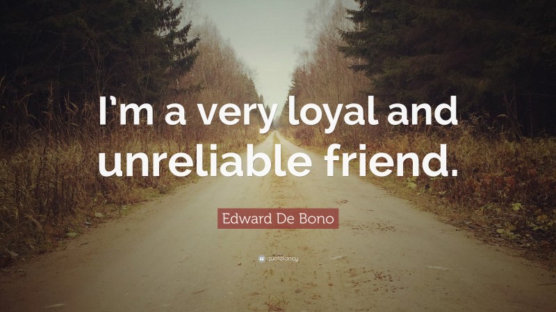 Edward De Bono Quote: “I’m a very loyal and unreliable friend.”
