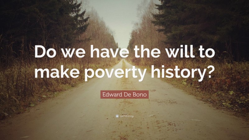 Edward De Bono Quote: “Do we have the will to make poverty history?”