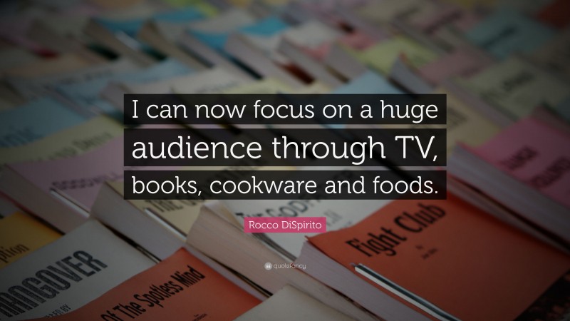 Rocco DiSpirito Quote: “I can now focus on a huge audience through TV, books, cookware and foods.”