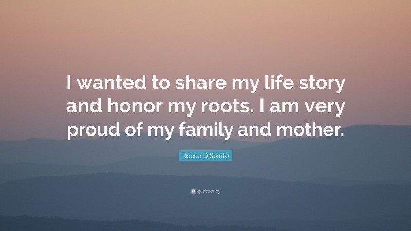 Rocco DiSpirito Quote: “I wanted to share my life story and honor my roots. I am very proud of my family and mother.”