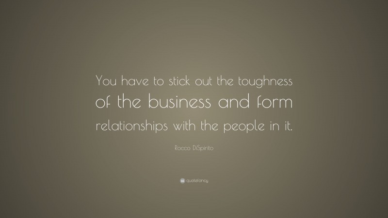 Rocco DiSpirito Quote: “You have to stick out the toughness of the business and form relationships with the people in it.”