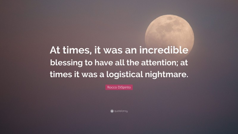 Rocco DiSpirito Quote: “At times, it was an incredible blessing to have all the attention; at times it was a logistical nightmare.”