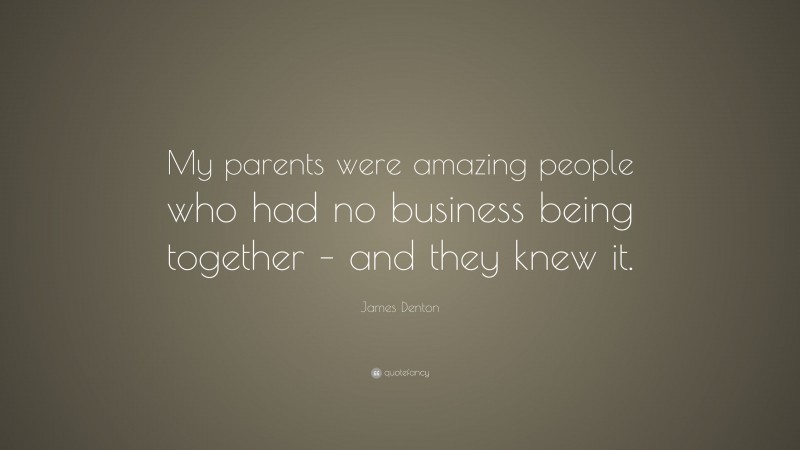 James Denton Quote: “My parents were amazing people who had no business being together – and they knew it.”