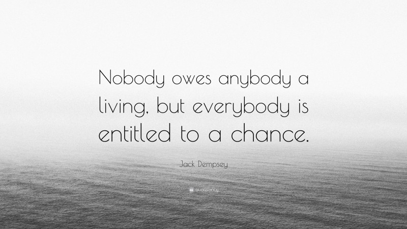 Jack Dempsey Quote: “Nobody owes anybody a living, but everybody is ...