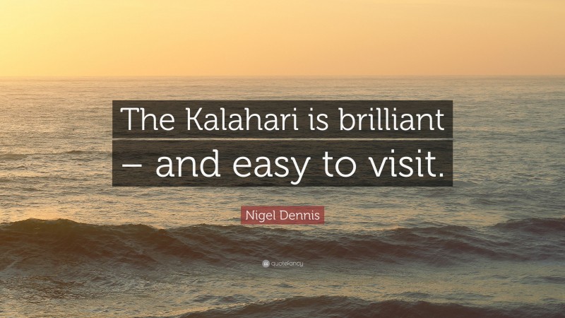 Nigel Dennis Quote: “The Kalahari is brilliant – and easy to visit.”