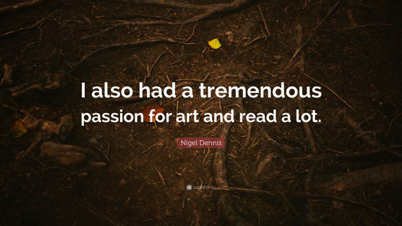 Nigel Dennis Quote: “I also had a tremendous passion for art and read a lot.”