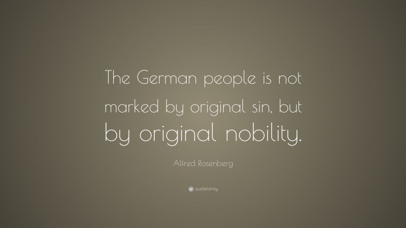 Alfred Rosenberg Quote: “The German people is not marked by original sin, but by original nobility.”