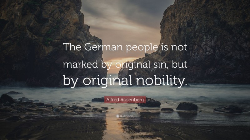 Alfred Rosenberg Quote: “The German people is not marked by original sin, but by original nobility.”