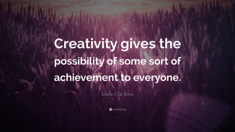 Edward De Bono Quote: “Creativity gives the possibility of some sort of achievement to everyone.”
